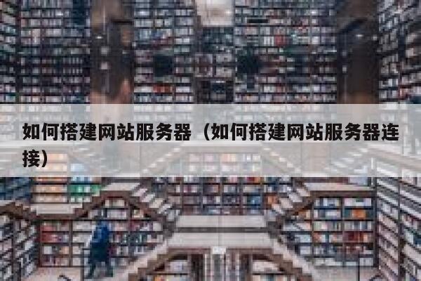 如何搭建网站服务器（如何搭建网站服务器连接） 第1张