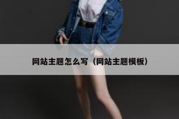 网站主题怎么写（网站主题模板） 第1张