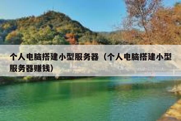 个人电脑搭建小型服务器（个人电脑搭建小型服务器赚钱） 第1张