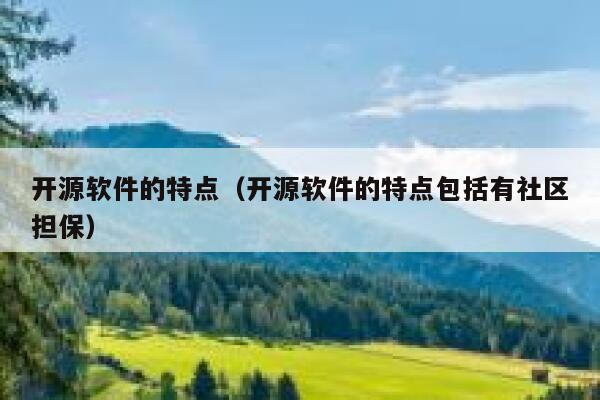 开源软件的特点（开源软件的特点包括有社区担保） 第1张