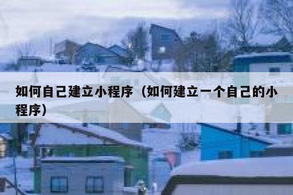 如何自己建立小程序（如何建立一个自己的小程序） 第1张