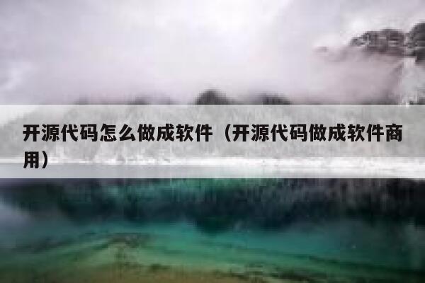 开源代码怎么做成软件（开源代码做成软件商用） 第1张