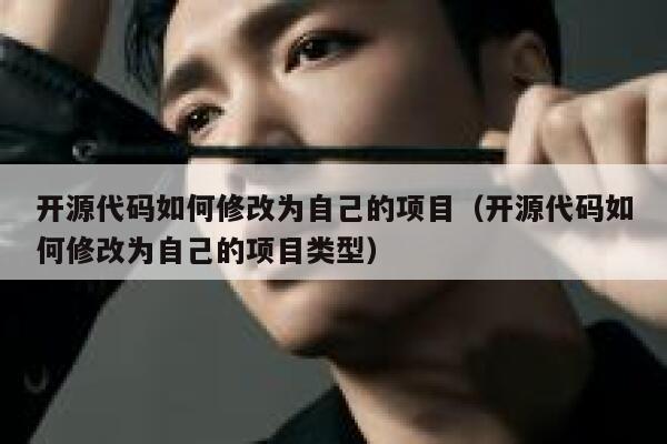 开源代码如何修改为自己的项目（开源代码如何修改为自己的项目类型） 第1张