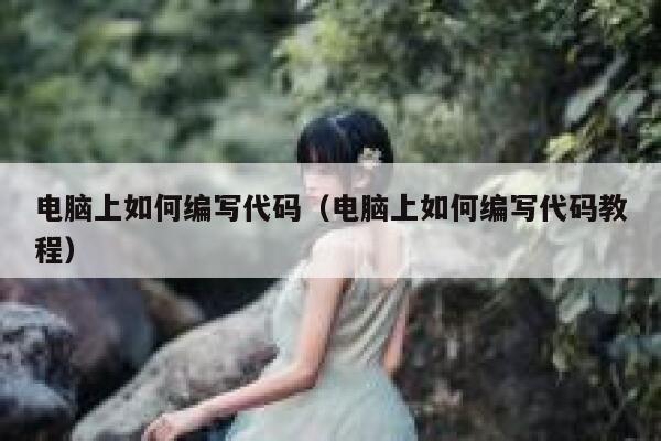 电脑上如何编写代码（电脑上如何编写代码教程） 第1张