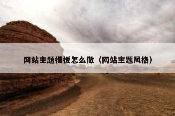 网站主题模板怎么做（网站主题风格） 第1张
