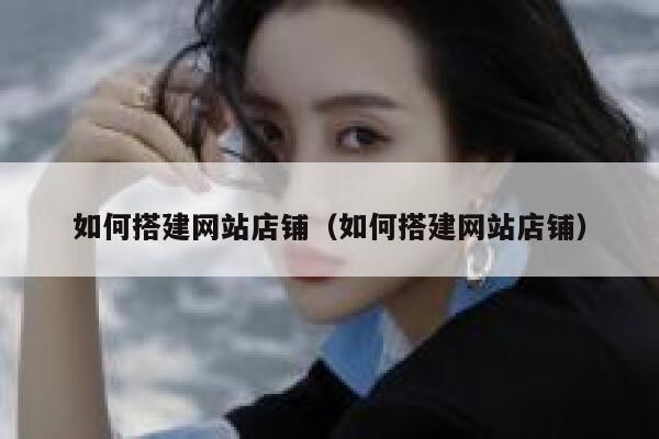 如何搭建网站店铺（如何搭建网站店铺） 第1张