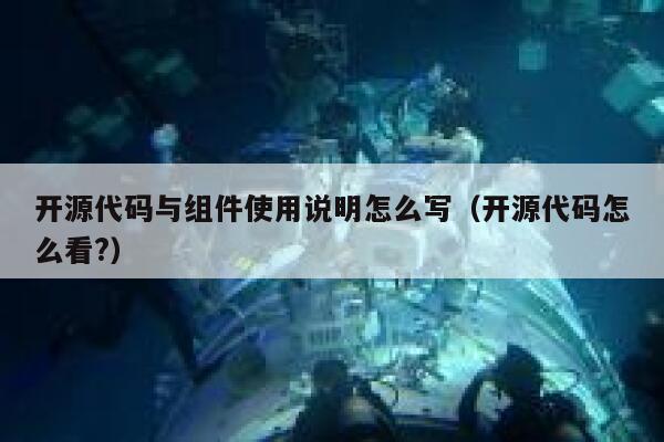 开源代码与组件使用说明怎么写（开源代码怎么看?） 第1张