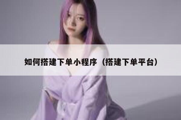 如何搭建下单小程序（搭建下单平台） 第1张