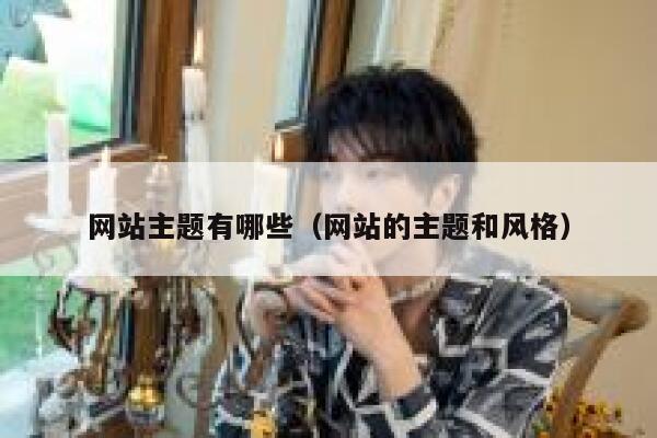 网站主题有哪些（网站的主题和风格） 第1张