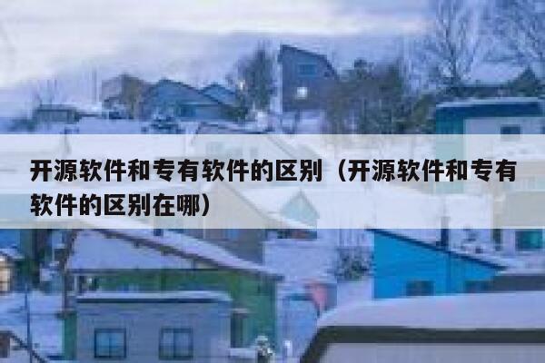 开源软件和专有软件的区别（开源软件和专有软件的区别在哪） 第1张