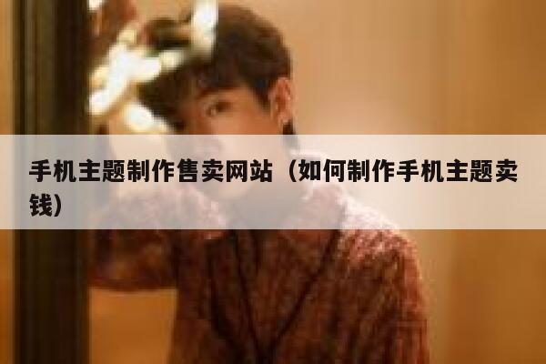 手机主题制作售卖网站（如何制作手机主题卖钱） 第1张