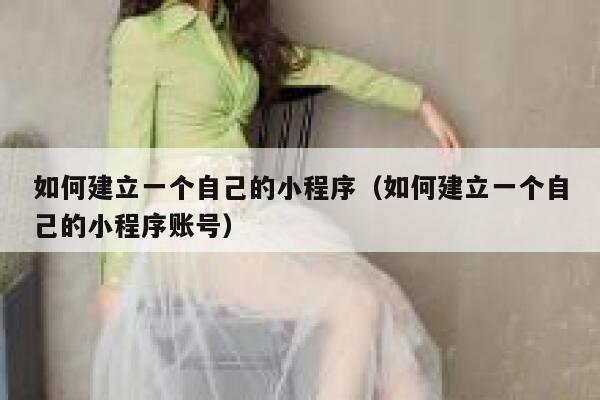 如何建立一个自己的小程序（如何建立一个自己的小程序账号） 第1张