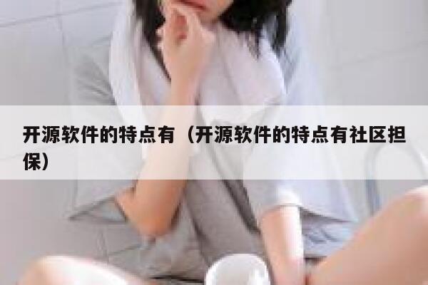 开源软件的特点有（开源软件的特点有社区担保） 第1张