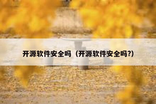 开源软件安全吗（开源软件安全吗?） 第1张