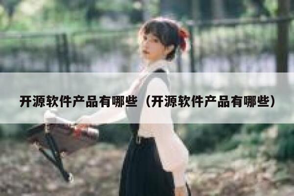开源软件产品有哪些（开源软件产品有哪些） 第1张