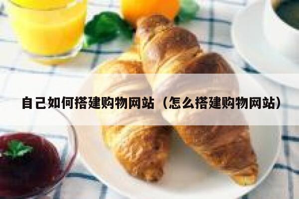 自己如何搭建购物网站（怎么搭建购物网站） 第1张