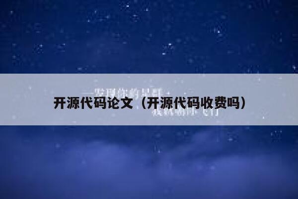 开源代码论文（开源代码收费吗） 第1张