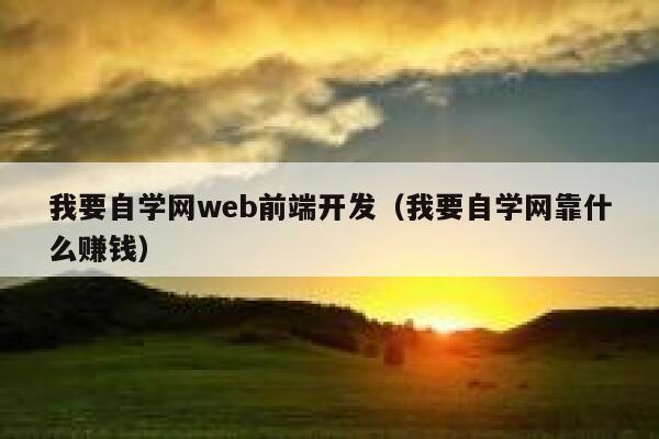 我要自学网web前端开发（我要自学网靠什么赚钱） 第1张