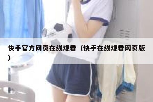 快手官方网页在线观看（快手在线观看网页版） 第1张