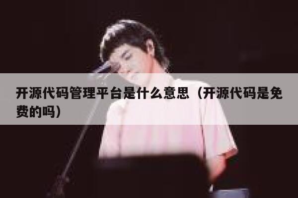 开源代码管理平台是什么意思（开源代码是免费的吗） 第1张