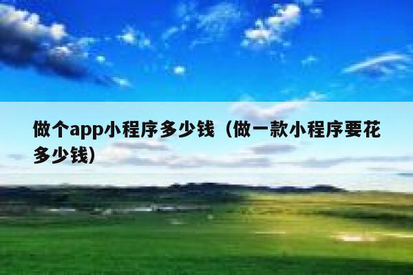 做个app小程序多少钱（做一款小程序要花多少钱） 第1张