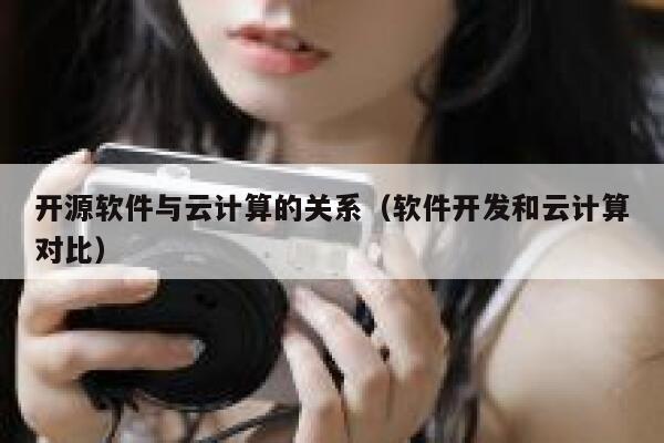 开源软件与云计算的关系（软件开发和云计算对比） 第1张