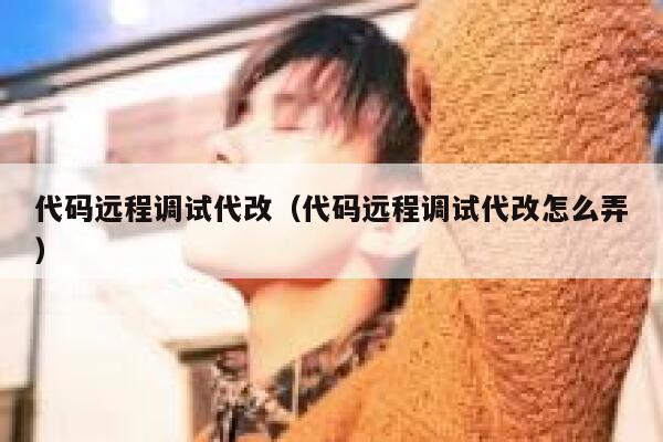代码远程调试代改（代码远程调试代改怎么弄） 第1张