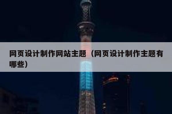 网页设计制作网站主题（网页设计制作主题有哪些） 第1张
