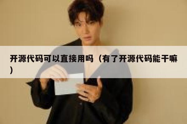 开源代码可以直接用吗（有了开源代码能干嘛） 第1张