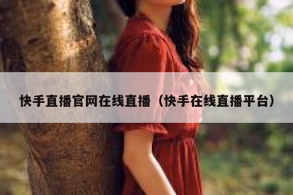 快手直播官网在线直播（快手在线直播平台） 第1张