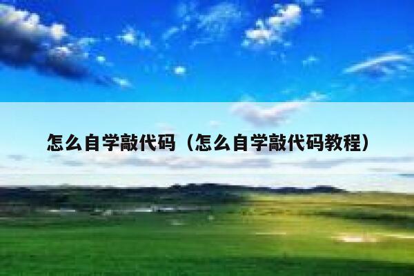 怎么自学敲代码（怎么自学敲代码教程） 第1张