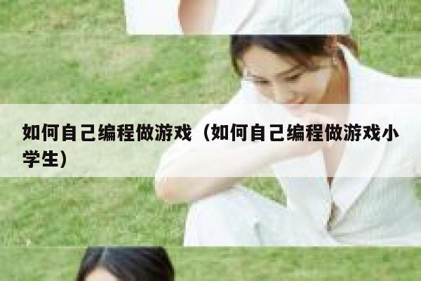 如何自己编程做游戏（如何自己编程做游戏小学生） 第1张