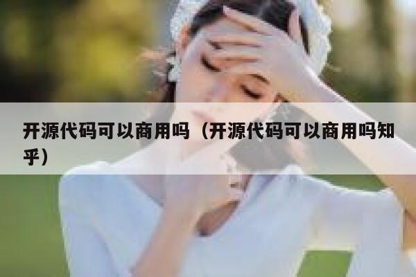 开源代码可以商用吗（开源代码可以商用吗知乎） 第1张