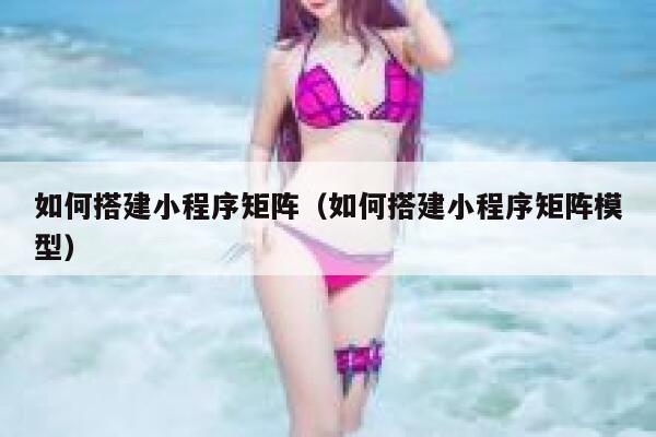 如何搭建小程序矩阵（如何搭建小程序矩阵模型） 第1张