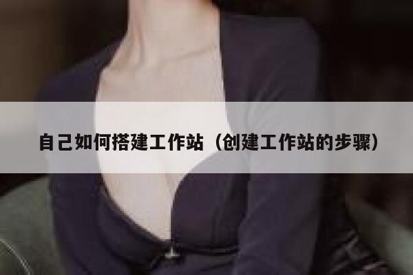 自己如何搭建工作站（创建工作站的步骤） 第1张