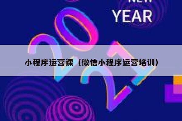 小程序运营课（微信小程序运营培训） 第1张
