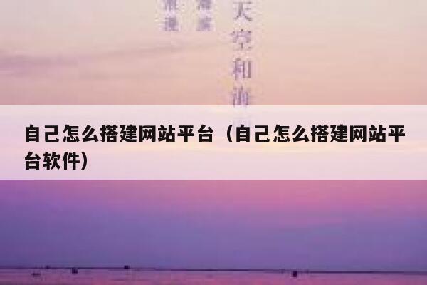 自己怎么搭建网站平台（自己怎么搭建网站平台软件） 第1张