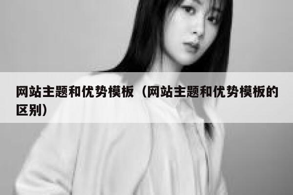 网站主题和优势模板（网站主题和优势模板的区别） 第1张