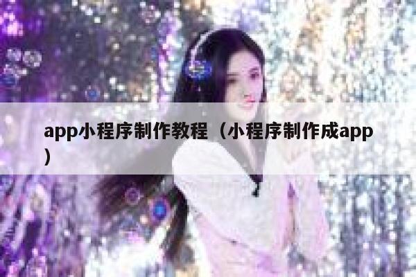 app小程序制作教程（小程序制作成app） 第1张