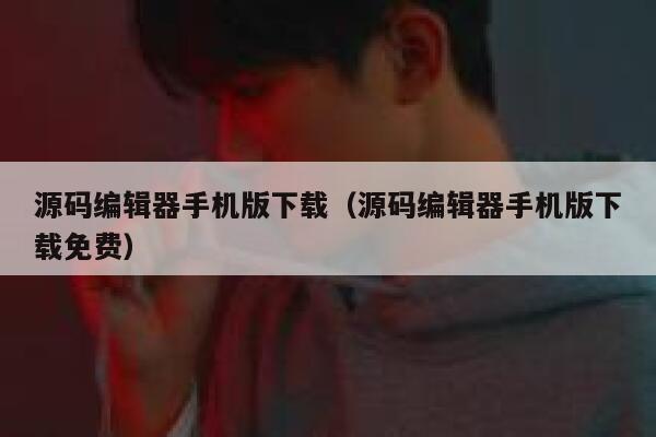 源码编辑器手机版下载（源码编辑器手机版下载免费） 第1张