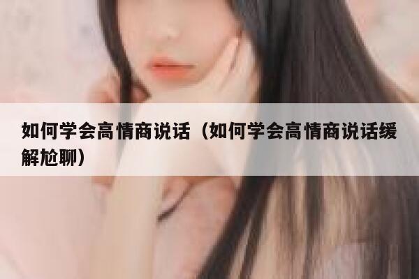 如何学会高情商说话（如何学会高情商说话缓解尬聊） 第1张