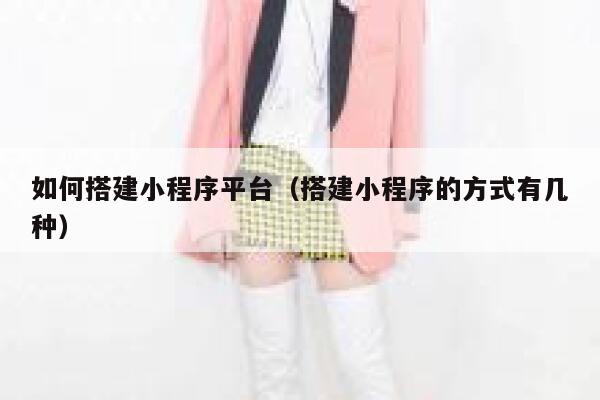 如何搭建小程序平台（搭建小程序的方式有几种） 第1张