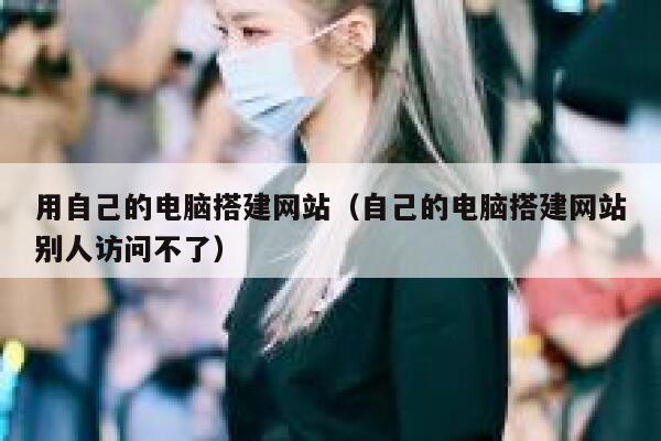 用自己的电脑搭建网站（自己的电脑搭建网站别人访问不了） 第1张