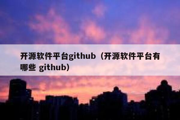 开源软件平台github（开源软件平台有哪些 github） 第1张