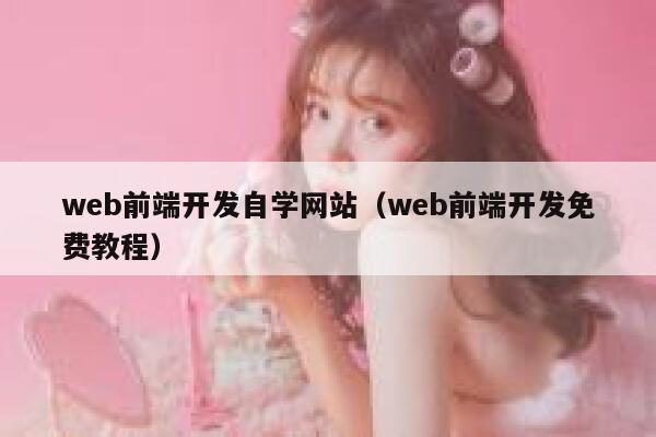 web前端开发自学网站（web前端开发免费教程） 第1张