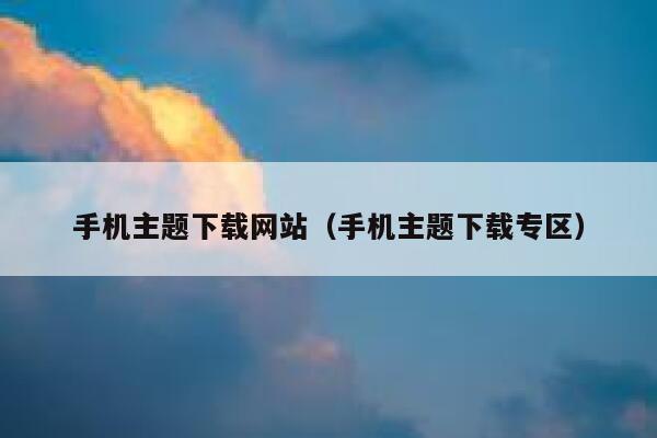 手机主题下载网站（手机主题下载专区） 第1张