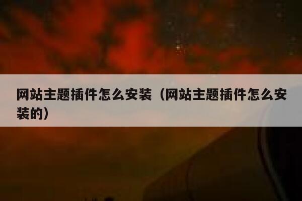 网站主题插件怎么安装（网站主题插件怎么安装的） 第1张