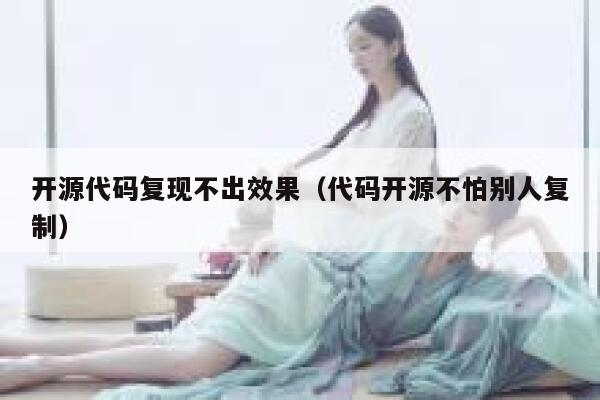 开源代码复现不出效果（代码开源不怕别人复制） 第1张