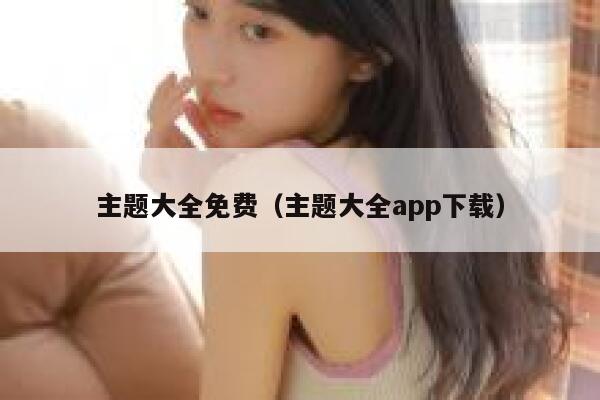 主题大全免费（主题大全app下载） 第1张
