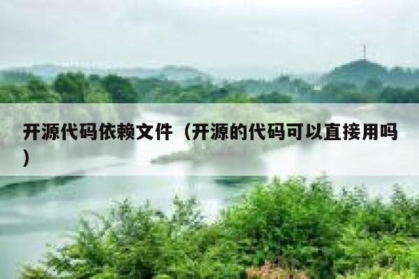 开源代码依赖文件（开源的代码可以直接用吗） 第1张
